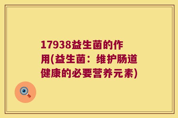 17938益生菌的作用(益生菌：维护肠道健康的必要营养元素)