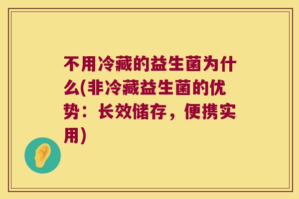 不用冷藏的益生菌为什么(非冷藏益生菌的优势：长效储存，便携实用)