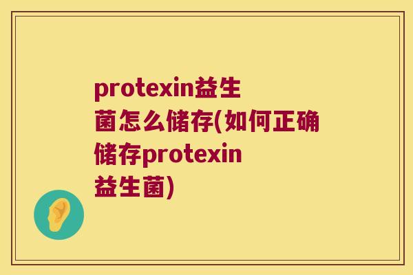 protexin益生菌怎么储存(如何正确储存protexin益生菌)