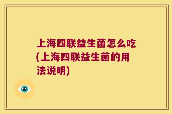 上海四联益生菌怎么吃(上海四联益生菌的用法说明)
