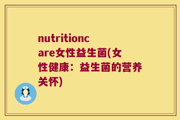 nutritioncare女性益生菌(女性健康：益生菌的营养关怀)