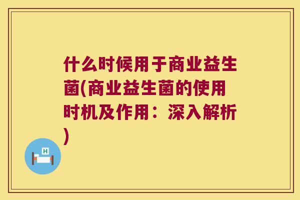 什么时候用于商业益生菌(商业益生菌的使用时机及作用：深入解析)