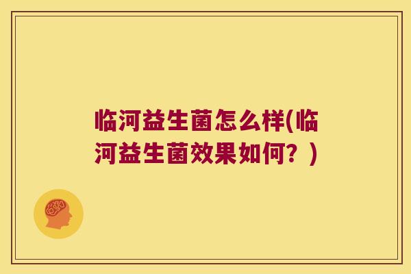 临河益生菌怎么样(临河益生菌效果如何？)