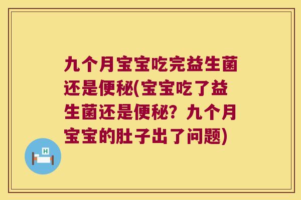 九个月宝宝吃完益生菌还是便秘(宝宝吃了益生菌还是便秘？九个月宝宝的肚子出了问题)