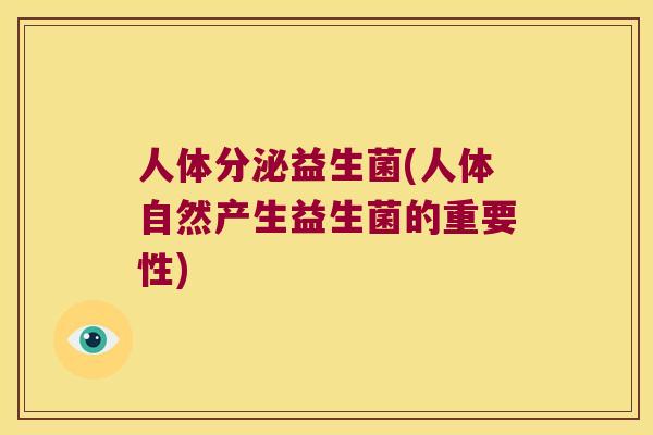 人体分泌益生菌(人体自然产生益生菌的重要性)