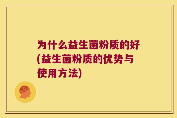 为什么益生菌粉质的好(益生菌粉质的优势与使用方法)