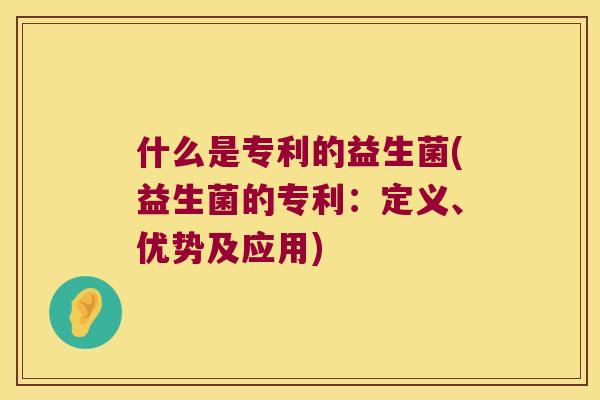 什么是专利的益生菌(益生菌的专利:定义、优势及应用) 什么是专利的益生菌(益生菌的专利:定义、优势及应用)