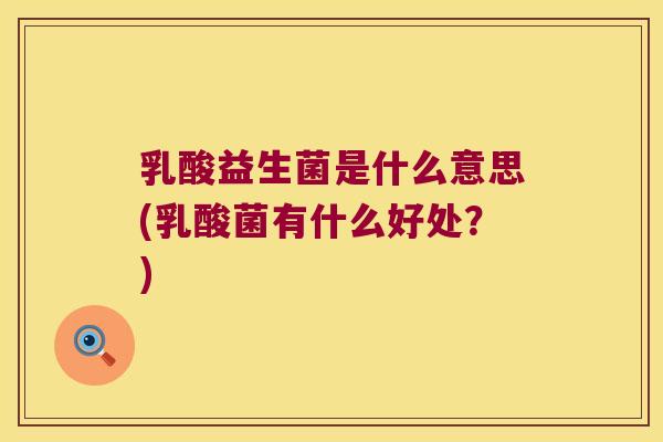 乳酸益生菌是什么意思(乳酸菌有什么好处？)