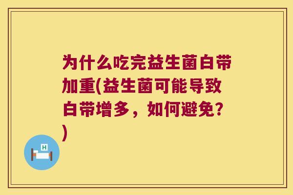 为什么吃完益生菌白带加重(益生菌可能导致白带增多,如何避免?) 为什么吃完益生菌白带加重(益生菌可能导致白带增多,如何避免?)