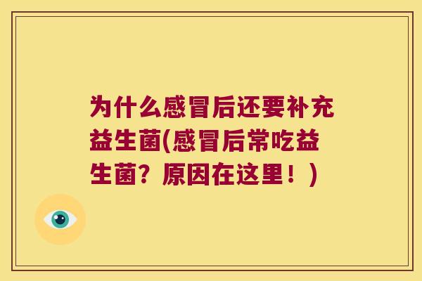 为什么感冒后还要补充益生菌(感冒后常吃益生菌？原因在这里！)