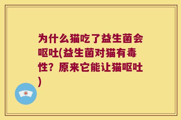 为什么猫吃了益生菌会呕吐(益生菌对猫有毒性？原来它能让猫呕吐)