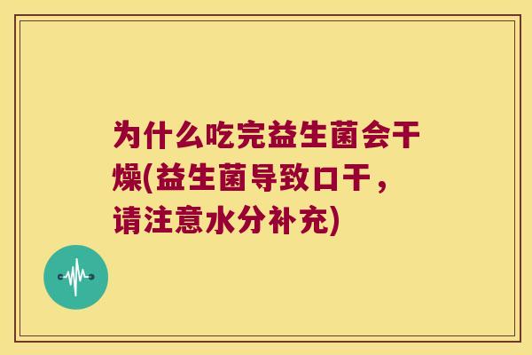 为什么吃完益生菌会干燥(益生菌导致口干，请注意水分补充)