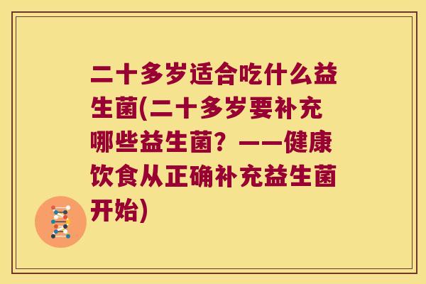 二十多岁适合吃什么益生菌(二十多岁要补充哪些益生菌？——健康饮食从正确补充益生菌开始)