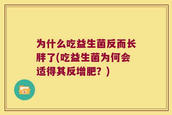 为什么吃益生菌反而长胖了(吃益生菌为何会适得其反增肥？)