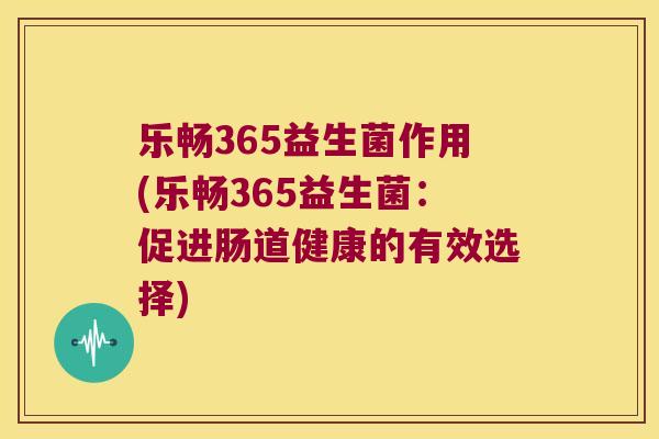 乐畅365益生菌作用(乐畅365益生菌：促进肠道健康的有效选择)