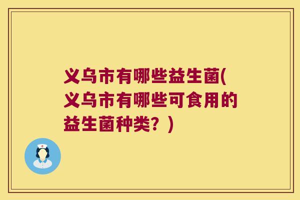 义乌市有哪些益生菌(义乌市有哪些可食用的益生菌种类？)