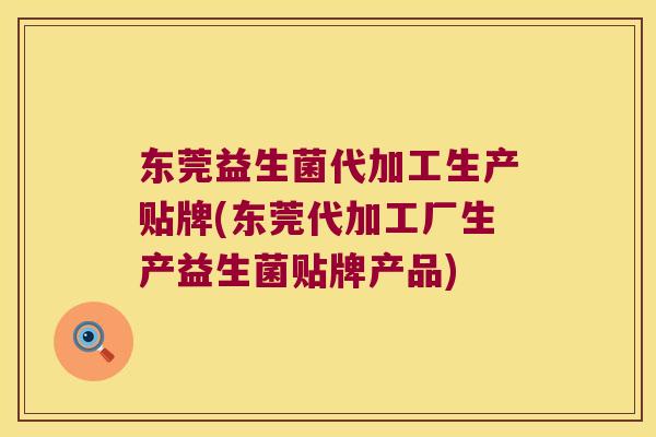 东莞益生菌代加工生产贴牌(东莞代加工厂生产益生菌贴牌产品)