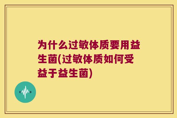 为什么过敏体质要用益生菌(过敏体质如何受益于益生菌)