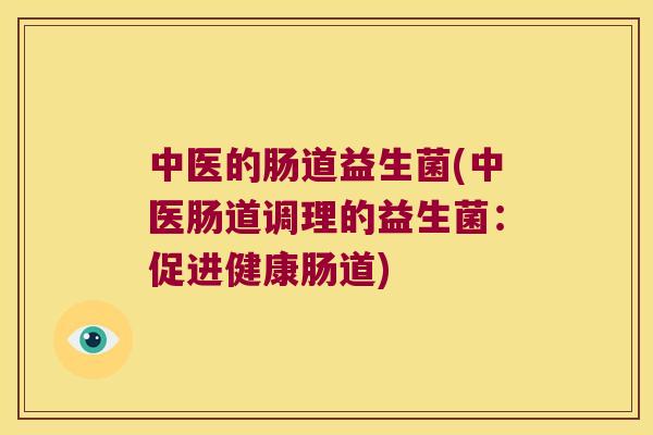 中医的肠道益生菌(中医肠道调理的益生菌：促进健康肠道)