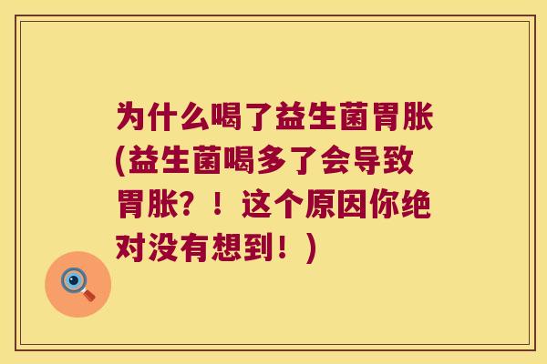 为什么喝了益生菌胃胀(益生菌喝多了会导致胃胀？！这个原因你绝对没有想到！)