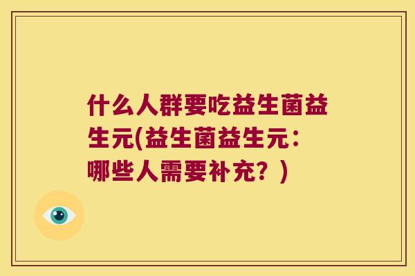 什么人群要吃益生菌益生元(益生菌益生元：哪些人需要补充？)