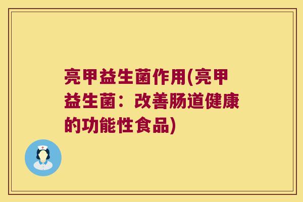 亮甲益生菌作用(亮甲益生菌：改善肠道健康的功能性食品)