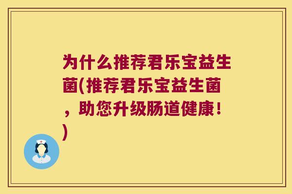 为什么推荐君乐宝益生菌(推荐君乐宝益生菌，助您升级肠道健康！)