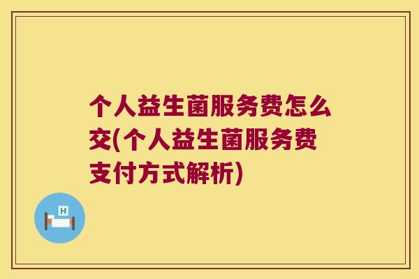 个人益生菌服务费怎么交(个人益生菌服务费支付方式解析)