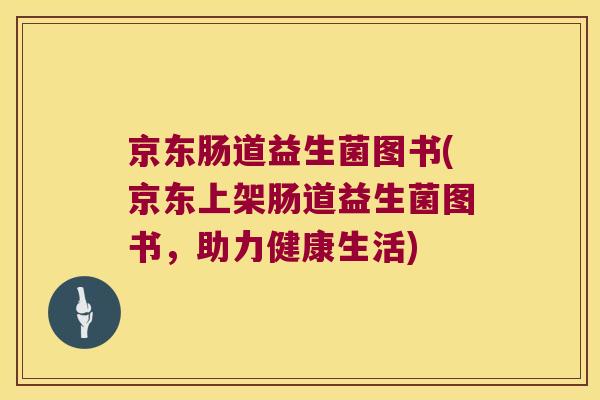 京东肠道益生菌图书(京东上架肠道益生菌图书，助力健康生活)