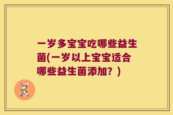 一岁多宝宝吃哪些益生菌(一岁以上宝宝适合哪些益生菌添加？)