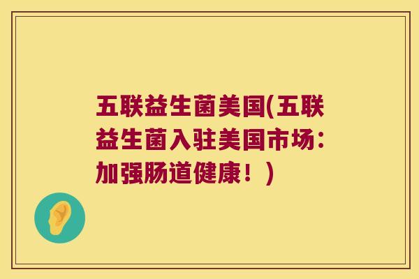 五联益生菌美国(五联益生菌入驻美国市场：加强肠道健康！)