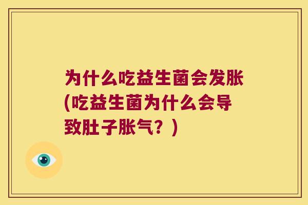 为什么吃益生菌会发胀(吃益生菌为什么会导致肚子?) 为什么吃益生菌会发胀(吃益生菌为什么会导致肚子?)