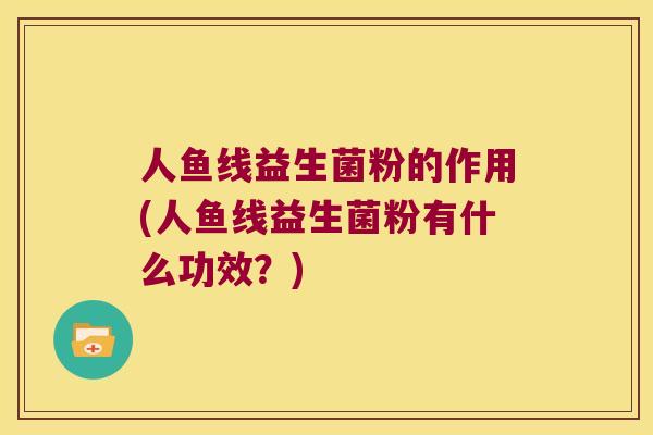 人鱼线益生菌粉的作用(人鱼线益生菌粉有什么功效？)