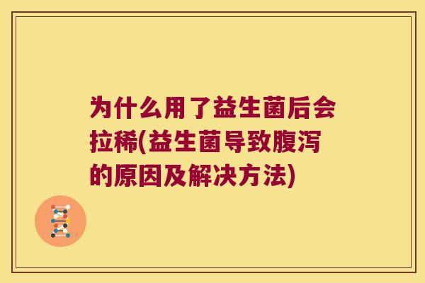 为什么用了益生菌后会拉稀(益生菌导致腹泻的原因及解决方法)