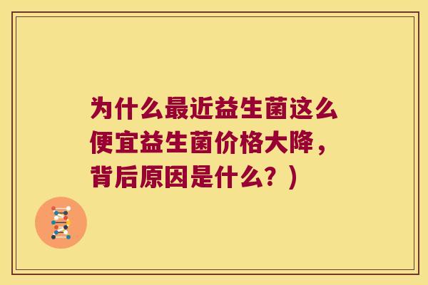 为什么最近益生菌这么便宜益生菌价格大降，背后原因是什么？)