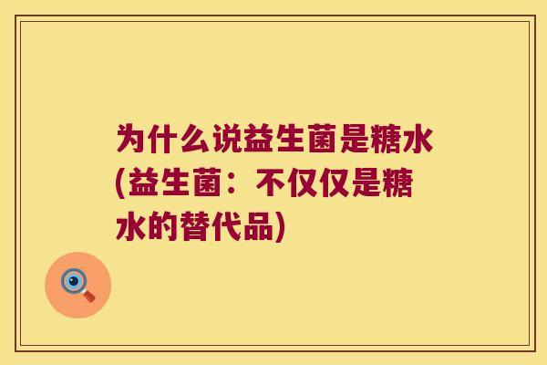为什么说益生菌是糖水(益生菌：不仅仅是糖水的替代品)