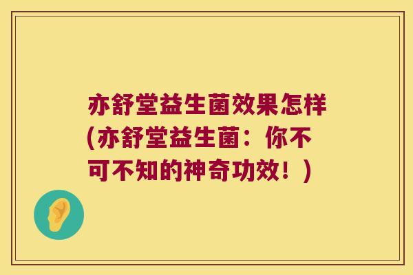 亦舒堂益生菌效果怎样(亦舒堂益生菌：你不可不知的神奇功效！)