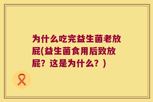 为什么吃完益生菌老放屁(益生菌食用后致放屁?这是为什么?) 为什么吃完益生菌老放屁(益生菌食用后致放屁?这是为什么?)