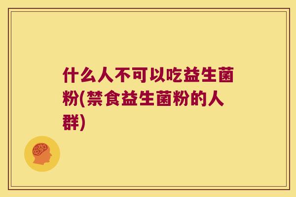 什么人不可以吃益生菌粉(禁食益生菌粉的人群)