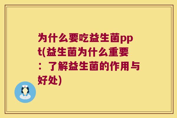 为什么要吃益生菌ppt(益生菌为什么重要：了解益生菌的作用与好处)
