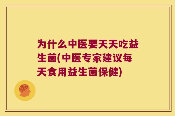 为什么中医要天天吃益生菌(中医专家建议每天食用益生菌保健)