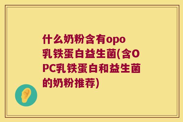 什么奶粉含有opo 乳铁蛋白益生菌(含OPC乳铁蛋白和益生菌的奶粉推荐) 什么奶粉含有opo 乳铁蛋白益生菌(含OPC乳铁蛋白和益生菌的奶粉推荐)