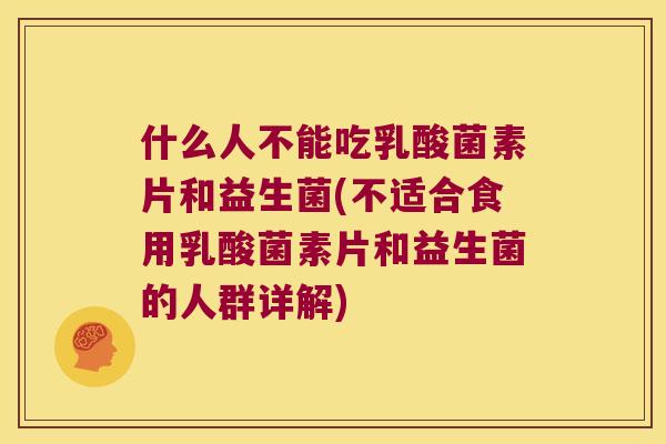 什么人不能吃乳酸菌素片和益生菌(不适合食用乳酸菌素片和益生菌的人群详解)