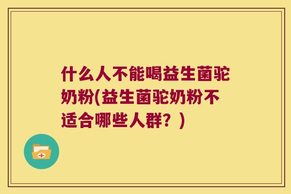 什么人不能喝益生菌驼奶粉(益生菌驼奶粉不适合哪些人群？)