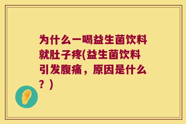为什么一喝益生菌饮料就肚子疼(益生菌饮料引发腹痛，原因是什么？)