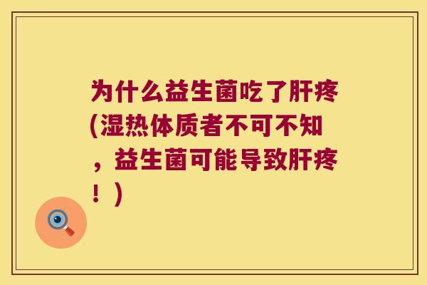 为什么益生菌吃了肝疼(湿热体质者不可不知，益生菌可能导致肝疼！)