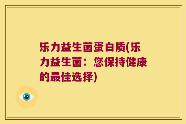 乐力益生菌蛋白质(乐力益生菌：您保持健康的最佳选择)