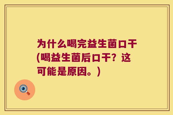 为什么喝完益生菌口干(喝益生菌后口干？这可能是原因。)