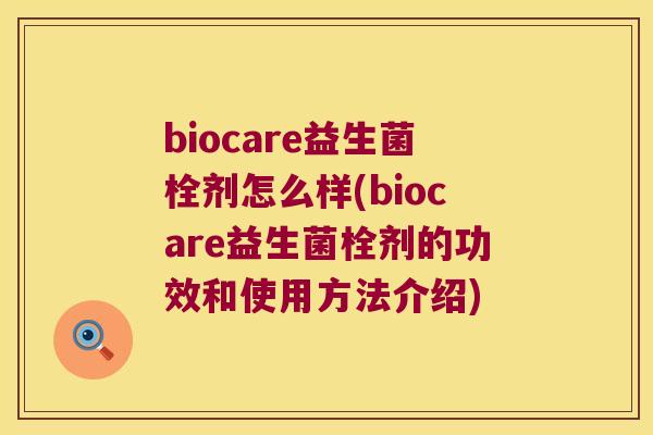 biocare益生菌栓剂怎么样(biocare益生菌栓剂的功效和使用方法介绍)
