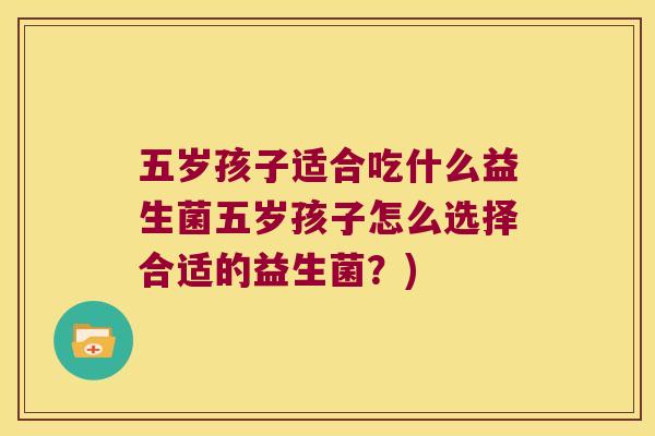 五岁孩子适合吃什么益生菌五岁孩子怎么选择合适的益生菌？)